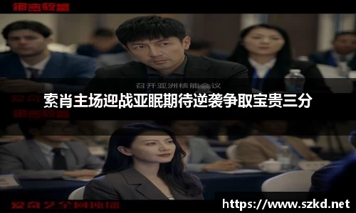 索肖主场迎战亚眠期待逆袭争取宝贵三分