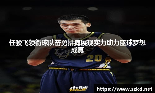 任骏飞领衔球队奋勇拼搏展现实力助力篮球梦想成真