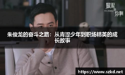 朱俊龙的奋斗之路：从青涩少年到职场精英的成长故事