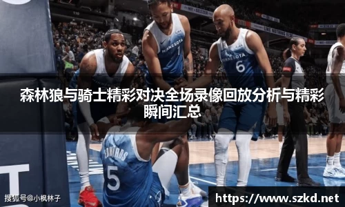 森林狼与骑士精彩对决全场录像回放分析与精彩瞬间汇总
