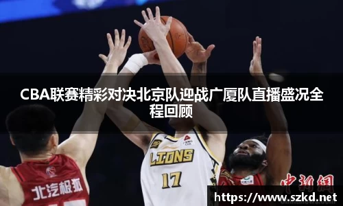 beats365CBA联赛精彩对决北京队迎战广厦队直播盛况全程回顾